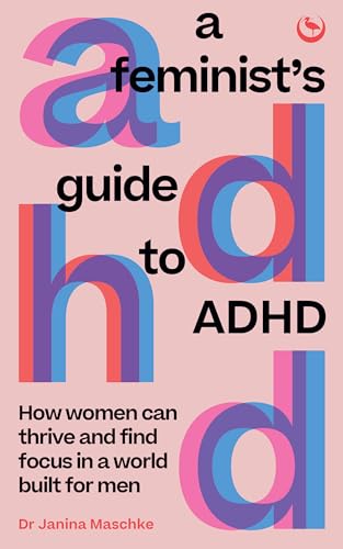 A Feminist's Guide to ADHD: How Women Can Thrive and Find Focus in a World Built for Men