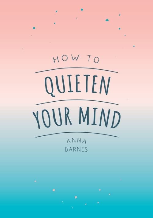 How To Quieten Your Mind: Tips, Quotes and Activities to Help You Find Calm