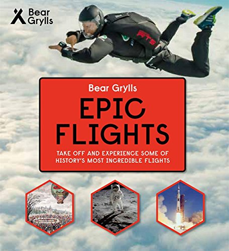 Epic Flights: Take Off and Experience Some of History's Most Incredible Flights (Bear Grylls Epic Adventures)