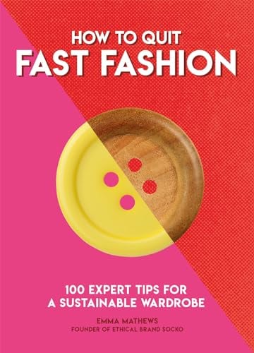 How to Quit Fast Fashion: 100 Expert Tips for a Sustainable Wardrobe (How To Go... Series)
