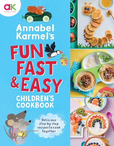 Annabel Karmel's Fun, Fast and Easy Children's Cookbook: Delicious Step-By-Step Recipes to Cook Together
