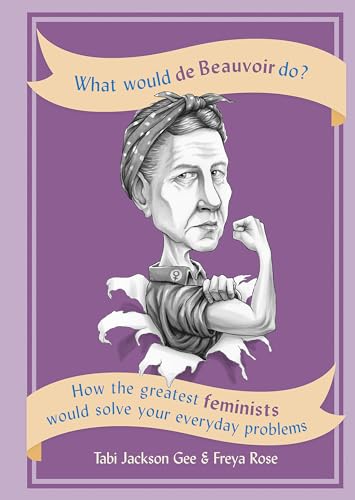 What Would de Beauvoir Do? How the Greatest Feminists Would Solve Your Everyday Problems