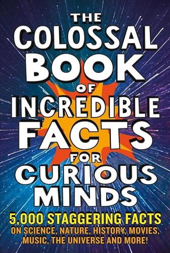 The Colossal Book of Incredible Facts for Curious Minds: 5,000 Staggering Facts on Science, Nature, History, Movies, Music, the Universe and More!