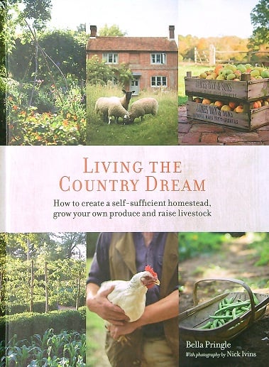 Living the Country Dream: How to Create a Self-Sufficient Homestead, Grow Your Own Produce and Raise Livestock