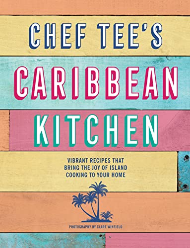 Chef Tee’s Caribbean Kitchen: Vibrant Recipes That Bring the Joy of Island Cooking to Your Home