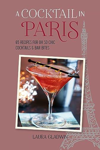 A Cocktail in Paris: 65 Recipes for Oh So Chick Cocktails & Bar Bites