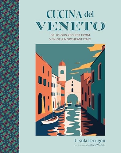 Cucina Del Veneto: Delicious Recipes From Venice and Northeast Italy