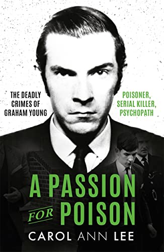 A Passion for Poison: The Deadly Crimes of Graham Young Poisoner, Serial Killer, Psychopath