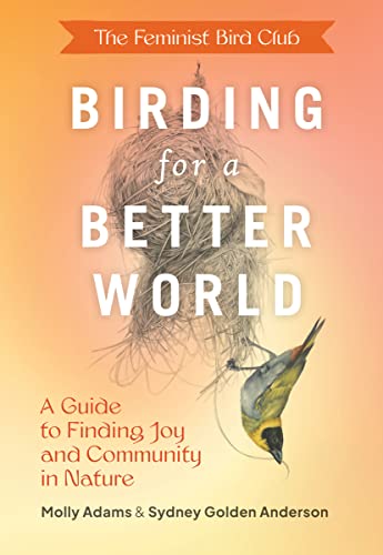 Birding for a Better World: A Guide to Finding Joy and Community in Nature (The Feminist Bird Club)