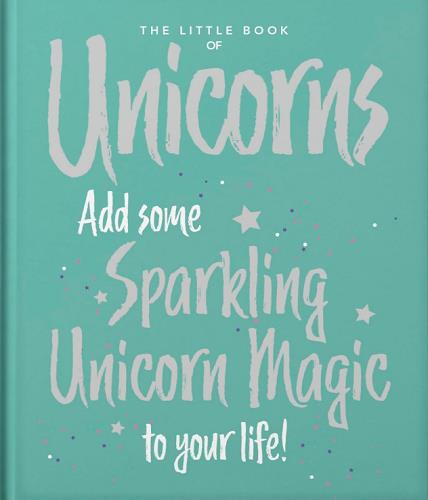 The Little Book of Unicorns: Enchanting Words Sprinkled With Unicorn Magic (Little Books of Mind, Body & Spirit)