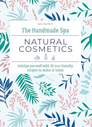 The Handmade Spa: Natural Cosmetics: Indulge Yourself With 20 Eco-Friendly Recipes to Make at Home