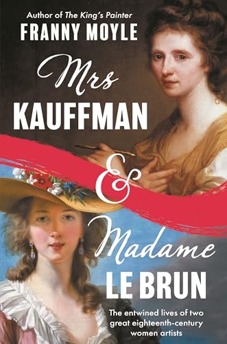 Mrs. Kauffman and Madame Le Brun: The Entwined Lives of Two Great Eighteenth-Century Women Artists