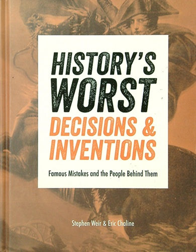 History's Worst Decisions and Inventions: Famous Mistakes and the People Behind Them
