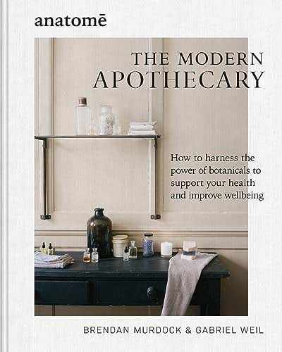 The Modern Apothecary: How to Harness the Power of Botanicals to Support Your Health and Improve Wellbeing (Anatome)