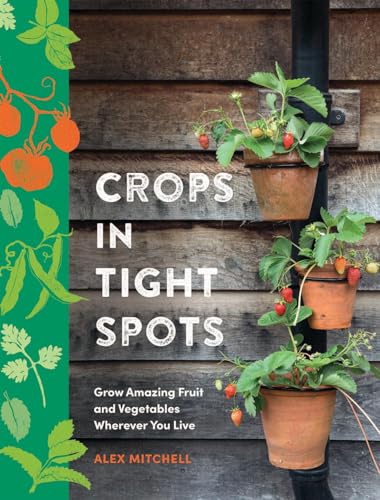 Crops in Tight Spots: Grow Amazing Fruit and Vegetables Wherever You Like