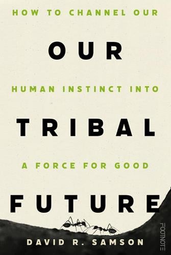 Our Tribal Future: How to Channel Our Human Instinct Into a Force For Good