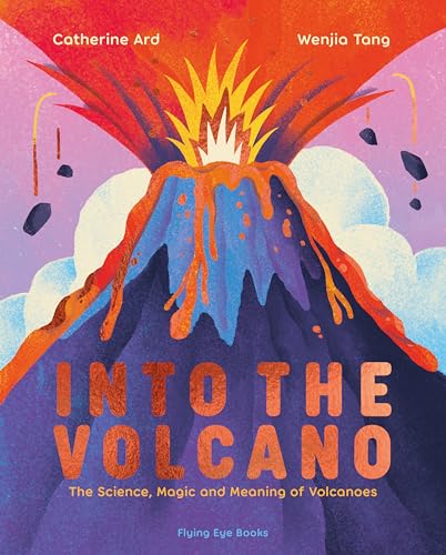 Into the Volcano: The Science, Magic and Meaning of Volcanoes (Natural Phenomena)