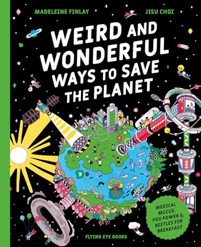 Weird and Wonderful Ways to Save the Planet: Medical Mucus, Poo Power and Beetles for Breakfast