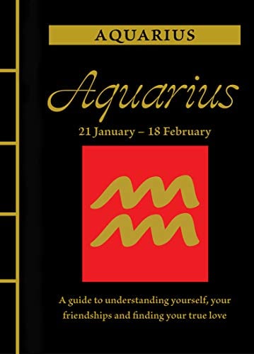 Aquarius: 21 January-18 Febuary (A Guide to Understanding Yourself, Your Friendships and Finding Your True Love)