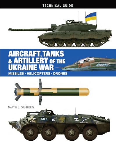 Aircraft, Tanks & Artillery of the Ukraine War: Missiles, Helicopters, Drones (Technical Guide)