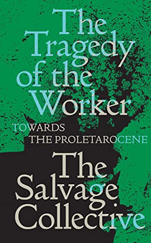 The Tragedy of the Worker: Towards the Proletarocene (The Salvage Collective)