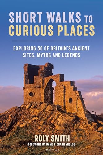 Short Walks to Curious Places: Exploring 50 of Britain's Ancient Sites, Myths and Legends