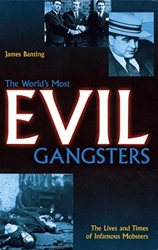 The World's Most Evil Gangsters: The Lives and Times of Infamous Mobsters