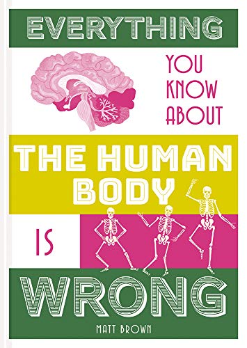 Everything You Know About the Human Body Is Wrong (Everything You Know Is Wrong)