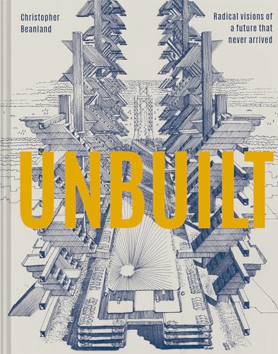 Unbuilt: Radical Visions of a Future That Never Arrived