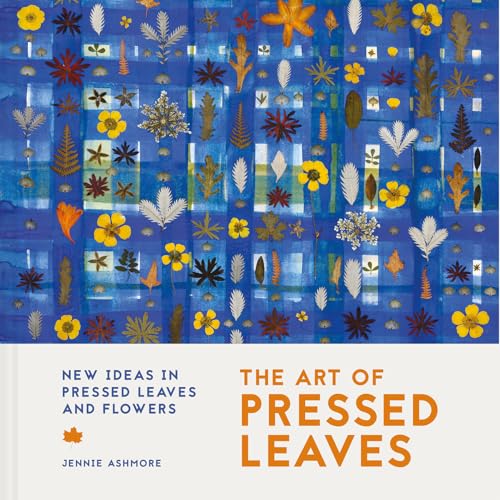 The Art of Pressed Leaves: New Ideas in Pressed Leaves and Flowers