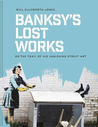 Banksy’s Lost Works: On the Trail of His Vanishing Street Art