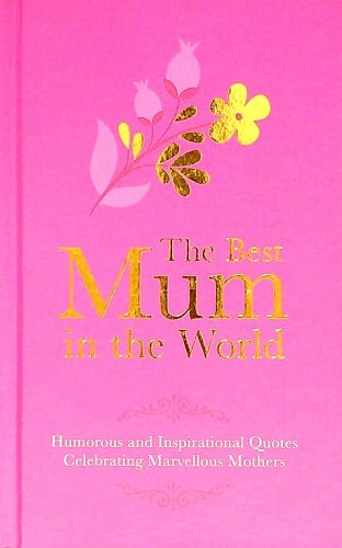 The Best Mum in the World: Humorous and Inspirational Quotes Celebrating Marvelous Mothers