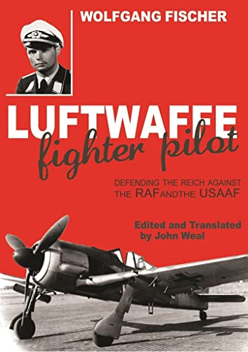 Luftwaffe Fighter Pilot: Defending the Reich Against the RAF and USAAF