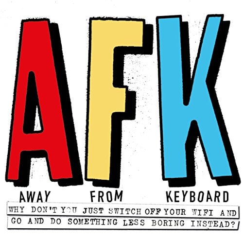 AFK. Away From Keyboard: Why Don't You Just Switch Off Your Wifi and Go and Do Something Less Boring Instead?