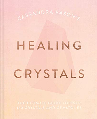 Cassandra Eason's Healing Crystals: The Ultimate Guide to Over 120 Crystals and Gemstones