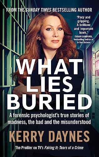 What Lies Buried: A Forensic Psychologist’s True Stories of Madness, the Bad and the Misunderstood (Kerry Daynes' True Stories of Forensic Psychology)