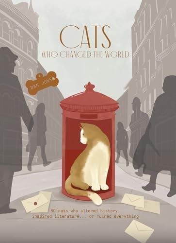 Cats Who Changed the World: 50 Cats Who Altered History, Inspired Literature... Or Ruined Everything