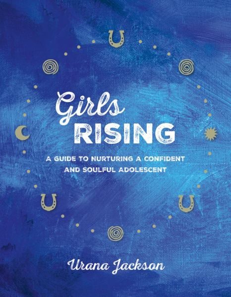 Girls Rising - A Guide to Nurturing a Confident and Soulful Adolescent