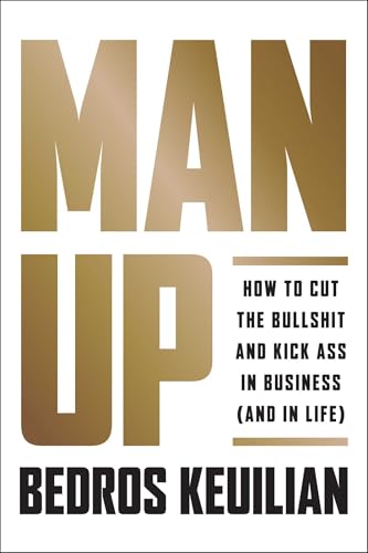 Man Up: How to Cut the Bullshit and Kick Ass in Business (and in Life)