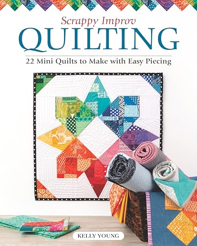 Scrappy Improv Quilting: 22 Mini Quilts to Make With Easy Piecing