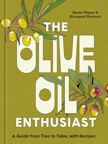 The Olive Oil Enthusiast: A Guide From Tree to Table, With Recipes