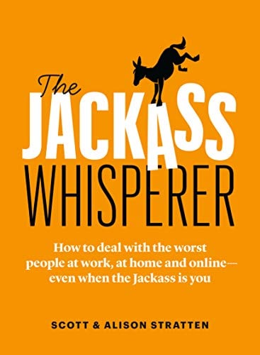 The Jackass Whisperer: How to Deal with the Worst People at Work, at Home and Online - Even When the Jackass is You