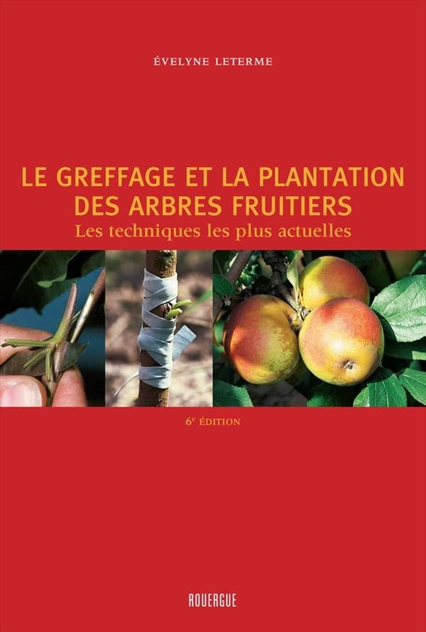 Le Greffage Et la Plantation Des Arbres Fruitiers: Les Techniques Les Plus Actuelles (4e Édition)