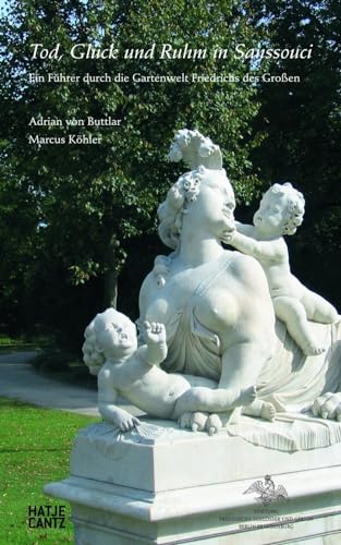 Tod, Glück Und Ruhm in Sanssouci: Ein Führer Durch Die Gartenwelt Friedrichs Des Großen