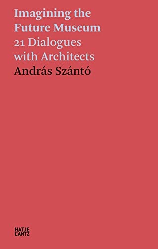 Imagining the Future Museum: 21 Dialogues With Architects (Hatje Cantz Texts)