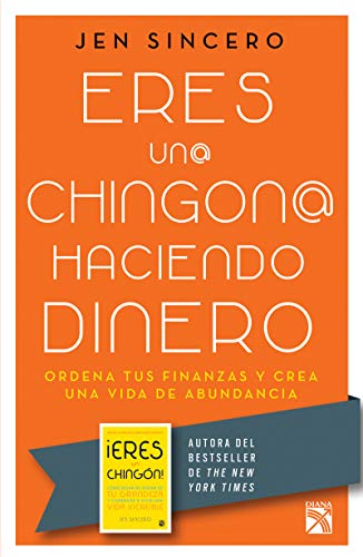 Eres Un@ chingon@ Haciendo Dinero: Ordena Tus Finanzas Y Crea Una Vida De Abundancia
