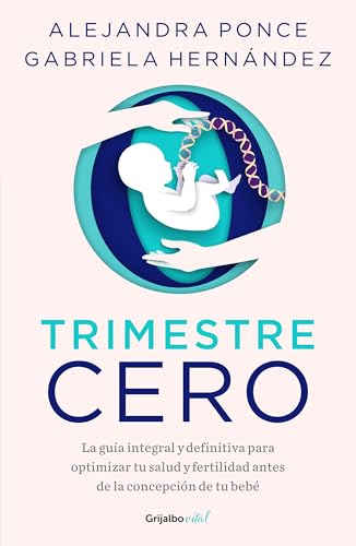 Trimestre Cero: La Guia Integral Y Definitiva Para Optimizar Tu Salud Y Fertilidad Antes De La Concepion De Tu Babe