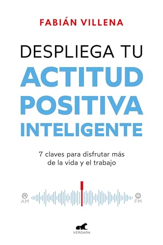Despliega Tu Actitud Positiva Inteligente: 7 Claves Para Disfrutar Mas De La Vida Y El Trabajo