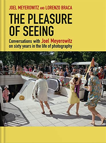 Pleasure of Seeing: Conversations With Joel Meyerowitz on Sixty Years in the Life of Photography
