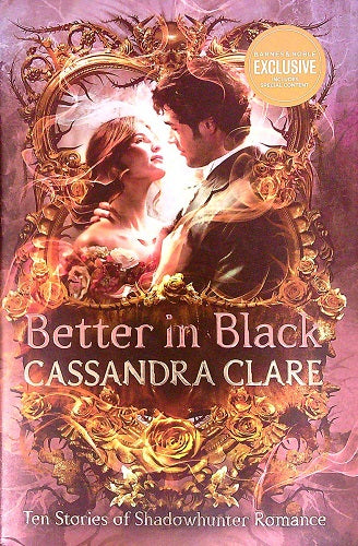 Better in Black: Ten Stories of Shadowhunter Romance (Shadowhunter Chronicles) (Barnes & Noble Edition)